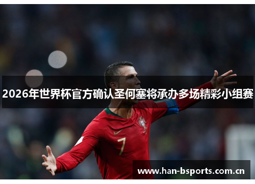 2026年世界杯官方确认圣何塞将承办多场精彩小组赛 2026年世界杯官方确认圣何塞将承办多场精彩小组赛