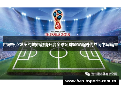 世界杯点燃纽约城市激情开启全球足球盛宴新时代共同书写篇章 世界杯点燃纽约城市激情开启全球足球盛宴新时代共同书写篇章
