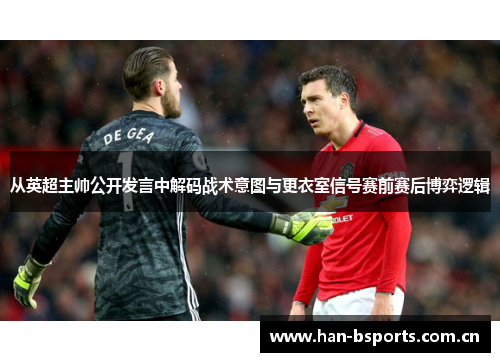 从英超主帅公开发言中解码战术意图与更衣室信号赛前赛后博弈逻辑 从英超主帅公开发言中解码战术意图与更衣室信号赛前赛后博弈逻辑