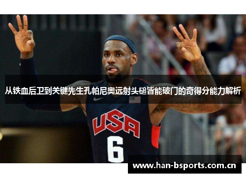 从铁血后卫到关键先生孔帕尼奥远射头槌皆能破门的奇得分能力解析 从铁血后卫到关键先生孔帕尼奥远射头槌皆能破门的奇得分能力解析