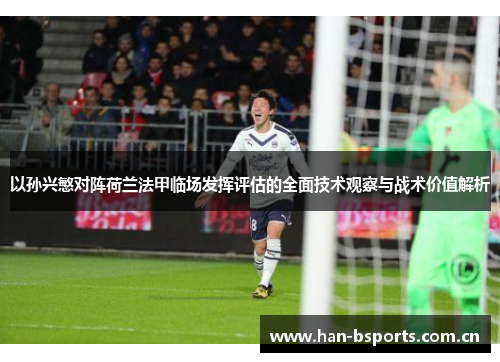 以孙兴慜对阵荷兰法甲临场发挥评估的全面技术观察与战术价值解析
