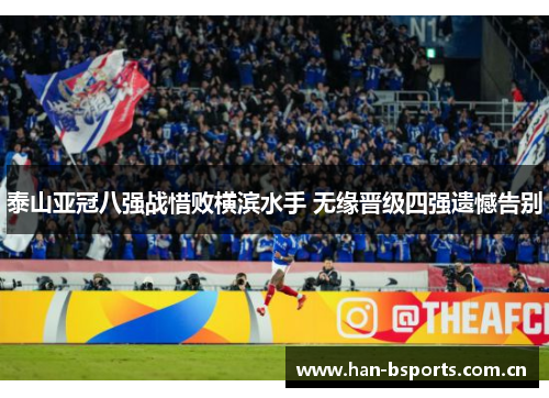 泰山亚冠八强战惜败横滨水手 无缘晋级四强遗憾告别 泰山亚冠八强战惜败横滨水手 无缘晋级四强遗憾告别